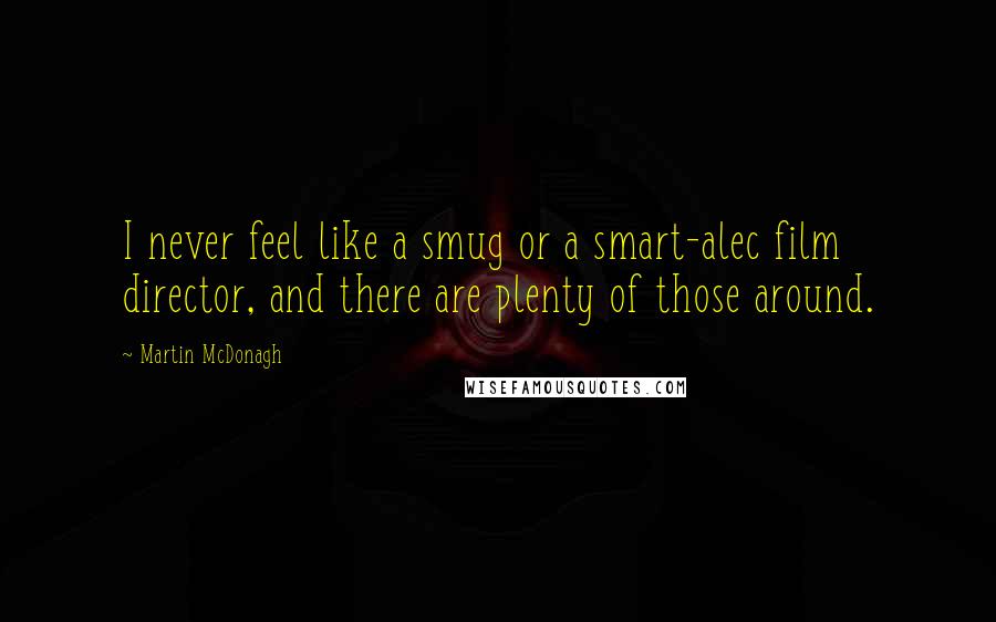 Martin McDonagh Quotes: I never feel like a smug or a smart-alec film director, and there are plenty of those around.