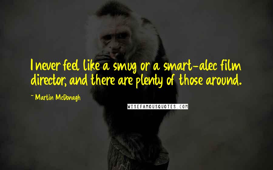 Martin McDonagh Quotes: I never feel like a smug or a smart-alec film director, and there are plenty of those around.