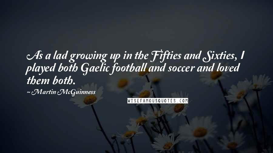 Martin McGuinness Quotes: As a lad growing up in the Fifties and Sixties, I played both Gaelic football and soccer and loved them both.