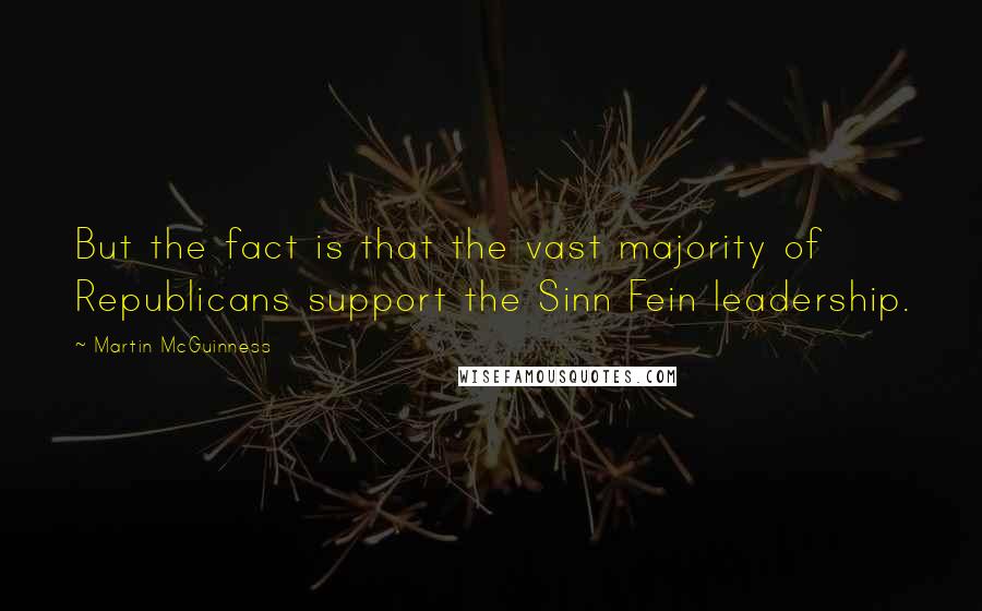 Martin McGuinness Quotes: But the fact is that the vast majority of Republicans support the Sinn Fein leadership.