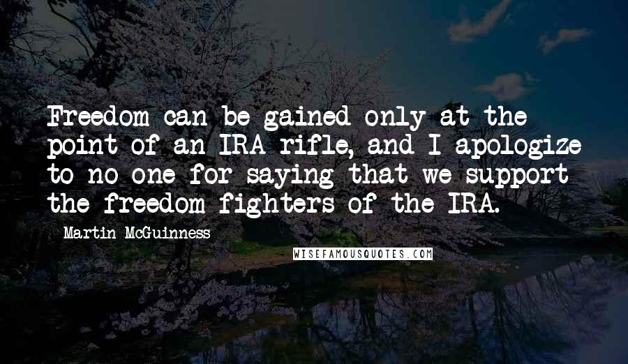 Martin McGuinness Quotes: Freedom can be gained only at the point of an IRA rifle, and I apologize to no one for saying that we support the freedom fighters of the IRA.