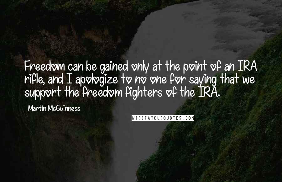 Martin McGuinness Quotes: Freedom can be gained only at the point of an IRA rifle, and I apologize to no one for saying that we support the freedom fighters of the IRA.