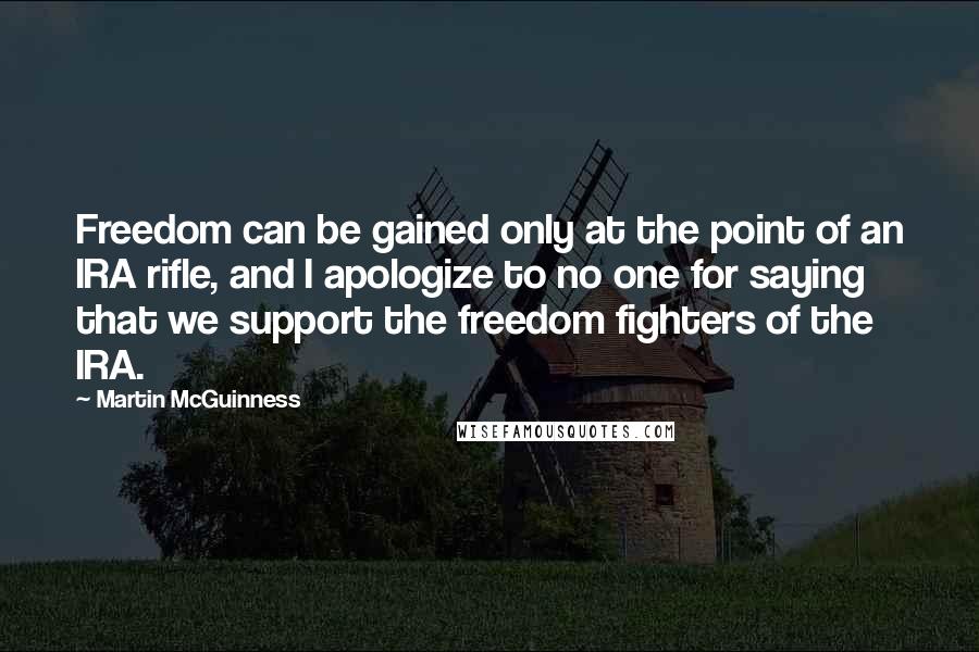 Martin McGuinness Quotes: Freedom can be gained only at the point of an IRA rifle, and I apologize to no one for saying that we support the freedom fighters of the IRA.