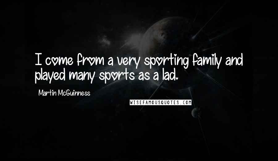 Martin McGuinness Quotes: I come from a very sporting family and played many sports as a lad.