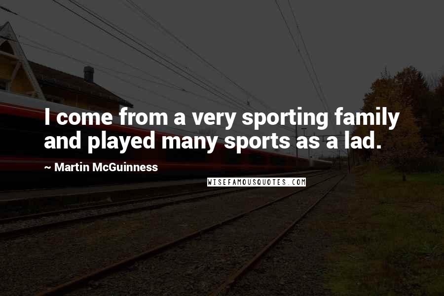 Martin McGuinness Quotes: I come from a very sporting family and played many sports as a lad.