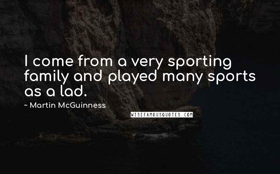 Martin McGuinness Quotes: I come from a very sporting family and played many sports as a lad.