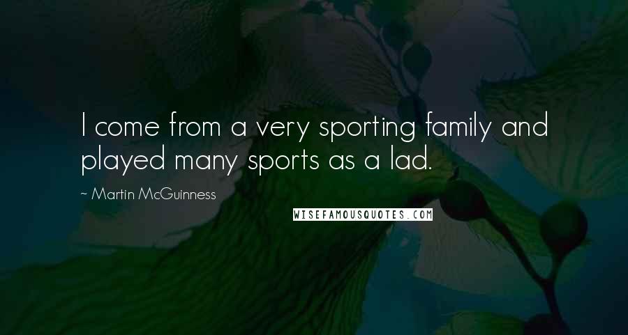 Martin McGuinness Quotes: I come from a very sporting family and played many sports as a lad.