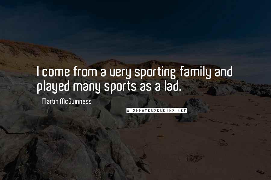 Martin McGuinness Quotes: I come from a very sporting family and played many sports as a lad.