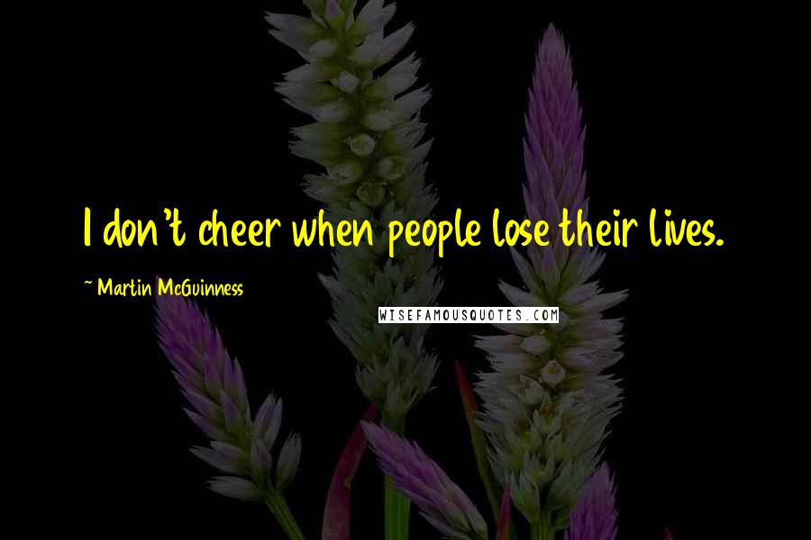 Martin McGuinness Quotes: I don't cheer when people lose their lives.