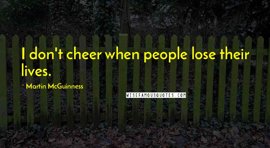 Martin McGuinness Quotes: I don't cheer when people lose their lives.