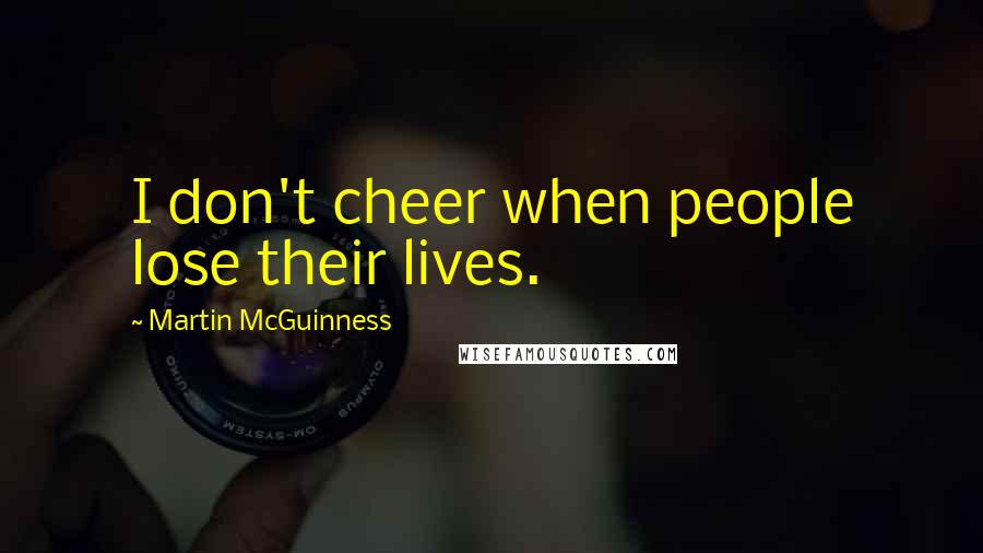 Martin McGuinness Quotes: I don't cheer when people lose their lives.