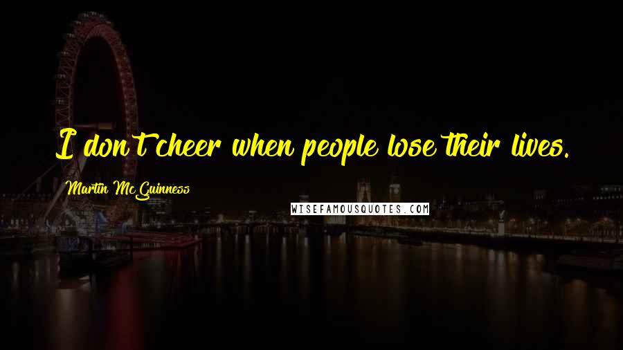 Martin McGuinness Quotes: I don't cheer when people lose their lives.