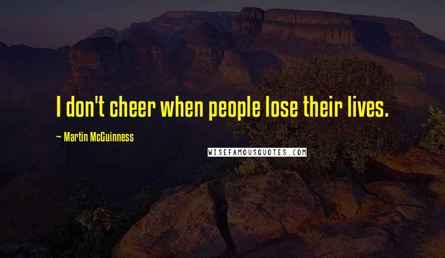 Martin McGuinness Quotes: I don't cheer when people lose their lives.
