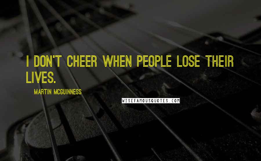 Martin McGuinness Quotes: I don't cheer when people lose their lives.
