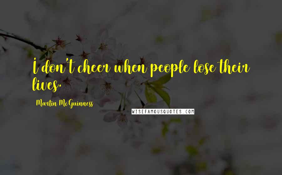 Martin McGuinness Quotes: I don't cheer when people lose their lives.