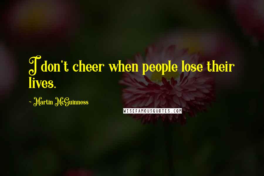Martin McGuinness Quotes: I don't cheer when people lose their lives.