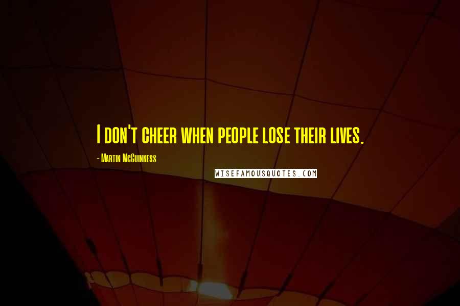 Martin McGuinness Quotes: I don't cheer when people lose their lives.