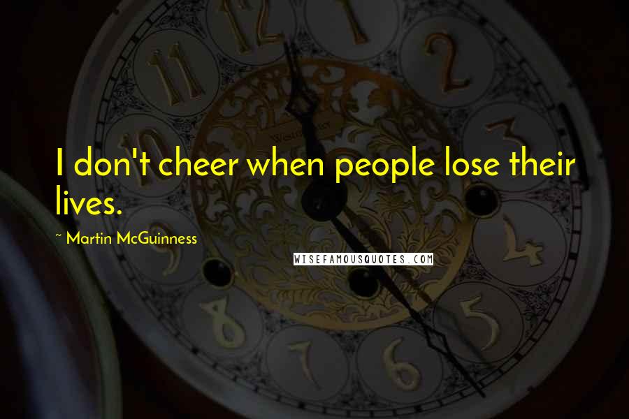 Martin McGuinness Quotes: I don't cheer when people lose their lives.