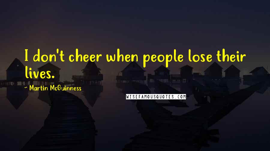 Martin McGuinness Quotes: I don't cheer when people lose their lives.