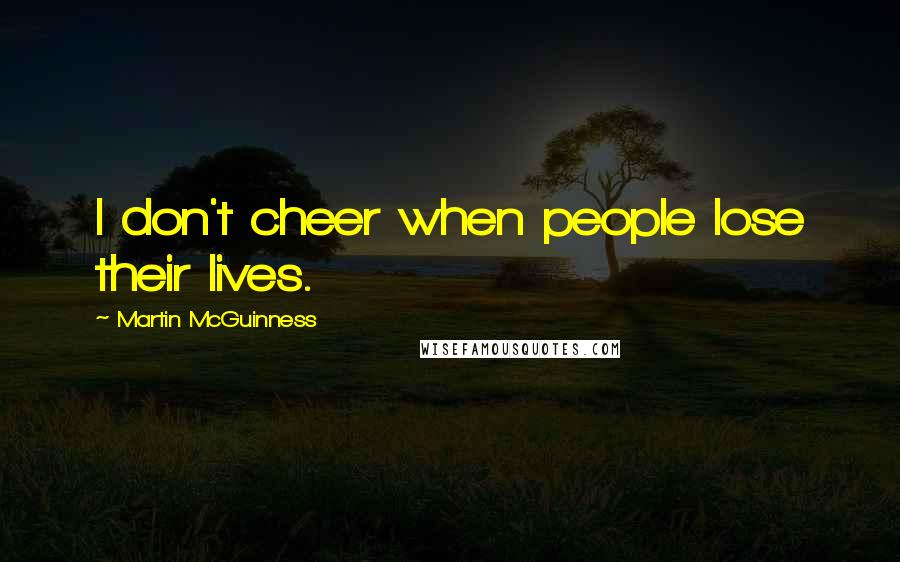 Martin McGuinness Quotes: I don't cheer when people lose their lives.