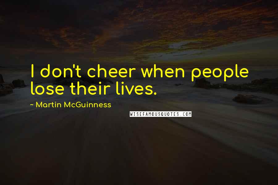 Martin McGuinness Quotes: I don't cheer when people lose their lives.