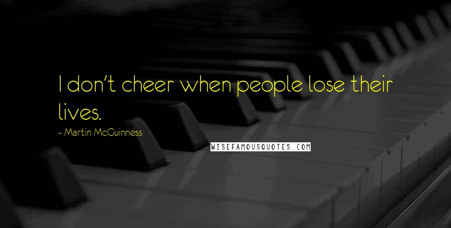 Martin McGuinness Quotes: I don't cheer when people lose their lives.