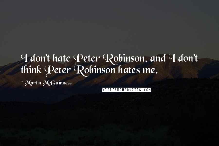 Martin McGuinness Quotes: I don't hate Peter Robinson, and I don't think Peter Robinson hates me.