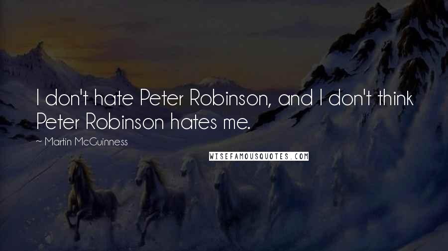 Martin McGuinness Quotes: I don't hate Peter Robinson, and I don't think Peter Robinson hates me.