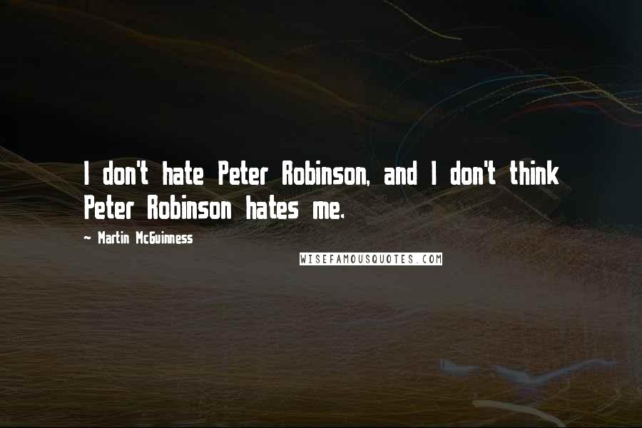 Martin McGuinness Quotes: I don't hate Peter Robinson, and I don't think Peter Robinson hates me.