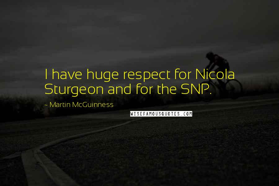 Martin McGuinness Quotes: I have huge respect for Nicola Sturgeon and for the SNP.