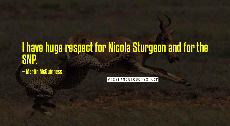 Martin McGuinness Quotes: I have huge respect for Nicola Sturgeon and for the SNP.