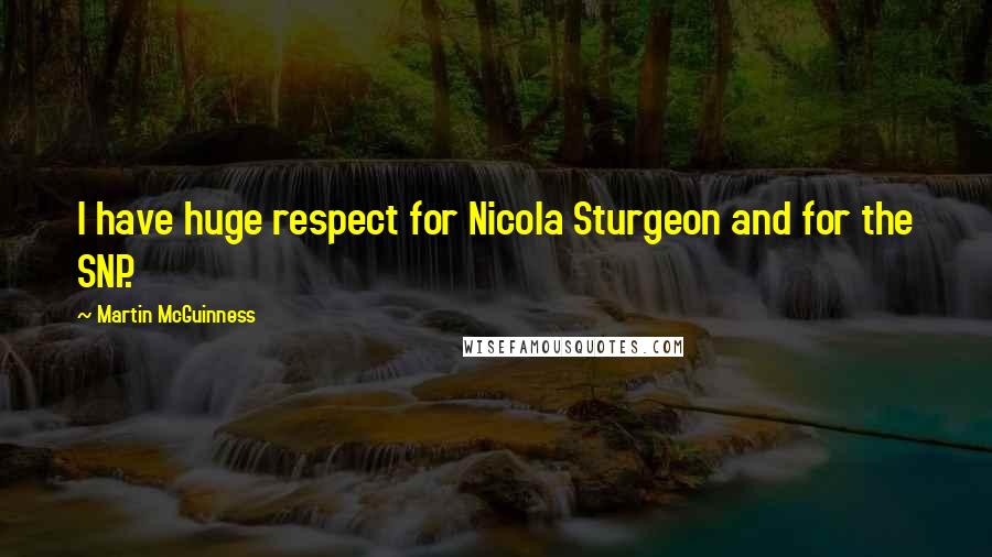 Martin McGuinness Quotes: I have huge respect for Nicola Sturgeon and for the SNP.