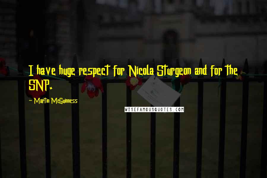 Martin McGuinness Quotes: I have huge respect for Nicola Sturgeon and for the SNP.