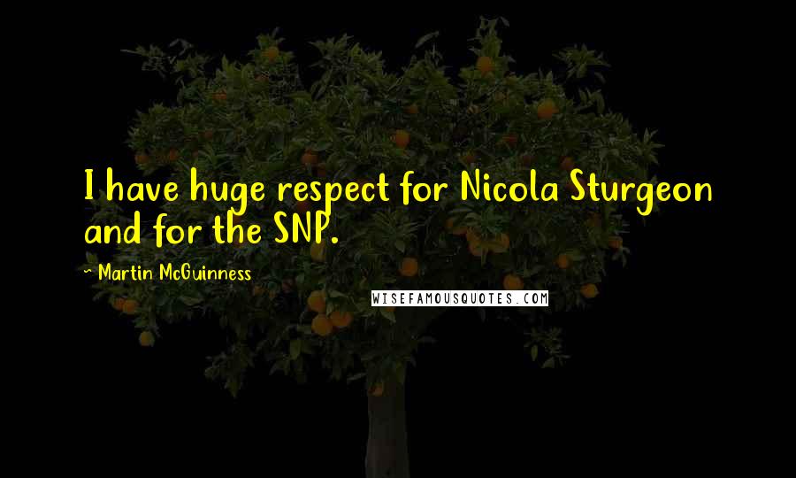 Martin McGuinness Quotes: I have huge respect for Nicola Sturgeon and for the SNP.