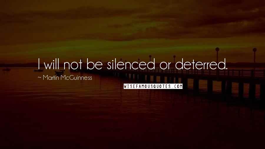 Martin McGuinness Quotes: I will not be silenced or deterred.