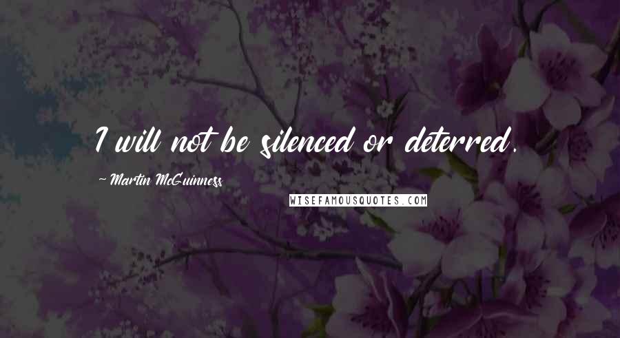 Martin McGuinness Quotes: I will not be silenced or deterred.