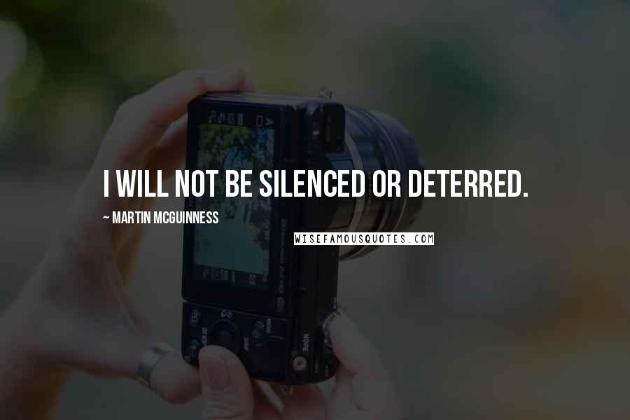 Martin McGuinness Quotes: I will not be silenced or deterred.