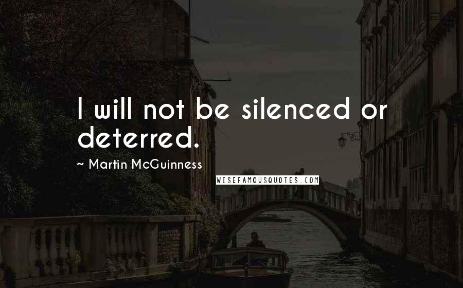 Martin McGuinness Quotes: I will not be silenced or deterred.