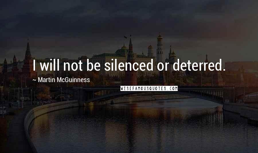 Martin McGuinness Quotes: I will not be silenced or deterred.