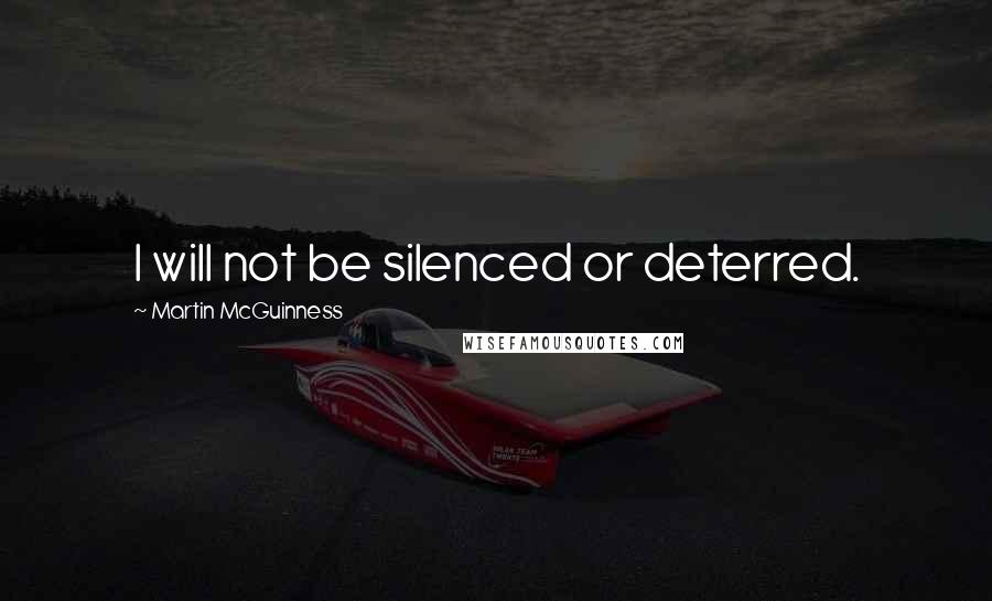 Martin McGuinness Quotes: I will not be silenced or deterred.