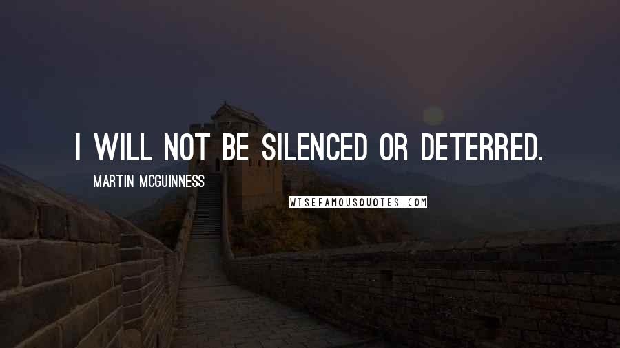 Martin McGuinness Quotes: I will not be silenced or deterred.