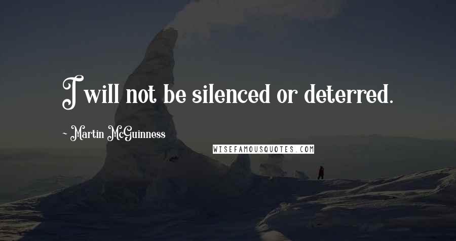 Martin McGuinness Quotes: I will not be silenced or deterred.