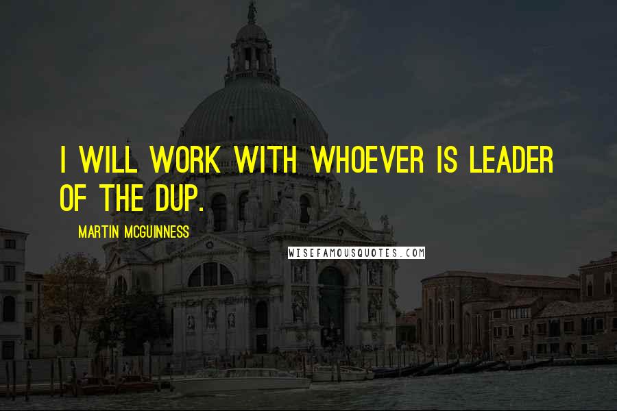 Martin McGuinness Quotes: I will work with whoever is leader of the DUP.