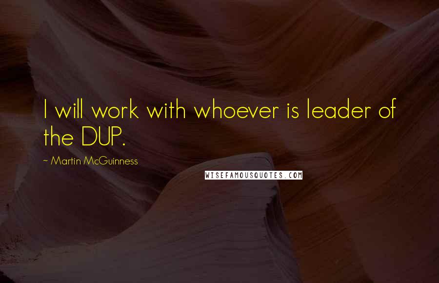 Martin McGuinness Quotes: I will work with whoever is leader of the DUP.