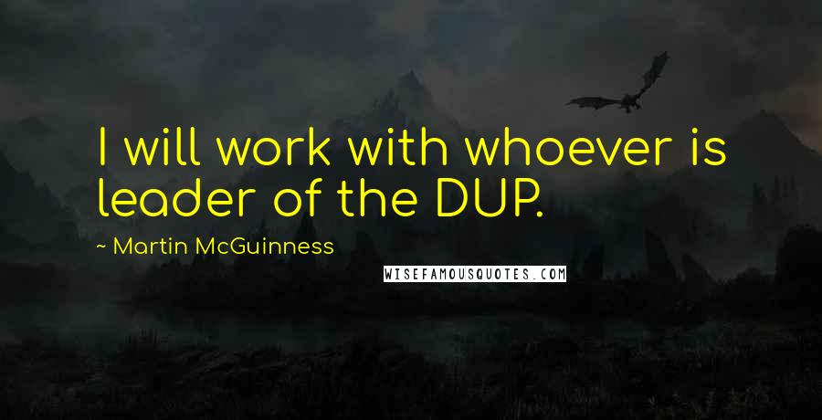 Martin McGuinness Quotes: I will work with whoever is leader of the DUP.