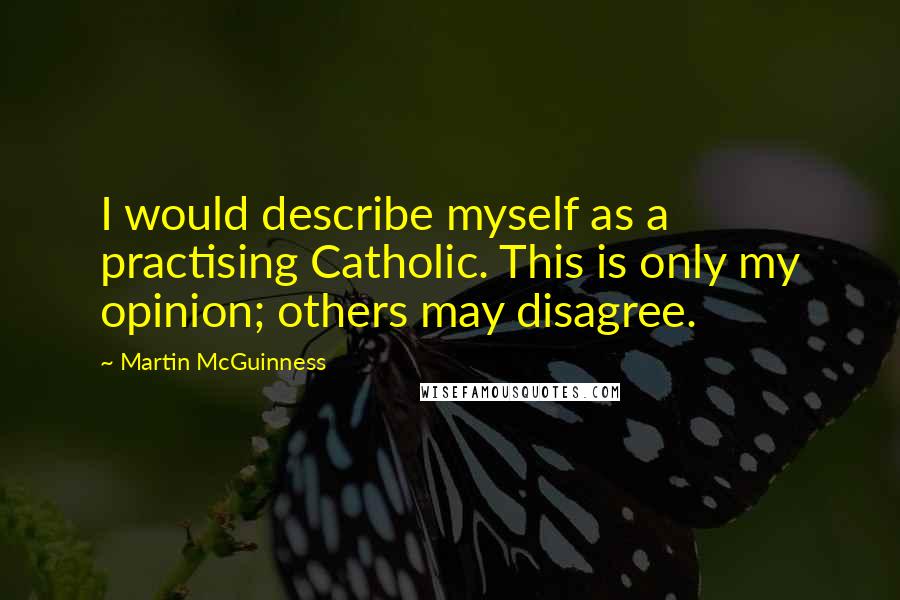 Martin McGuinness Quotes: I would describe myself as a practising Catholic. This is only my opinion; others may disagree.