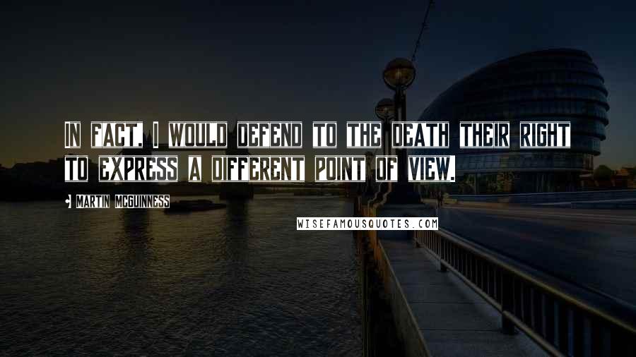 Martin McGuinness Quotes: In fact, I would defend to the death their right to express a different point of view.