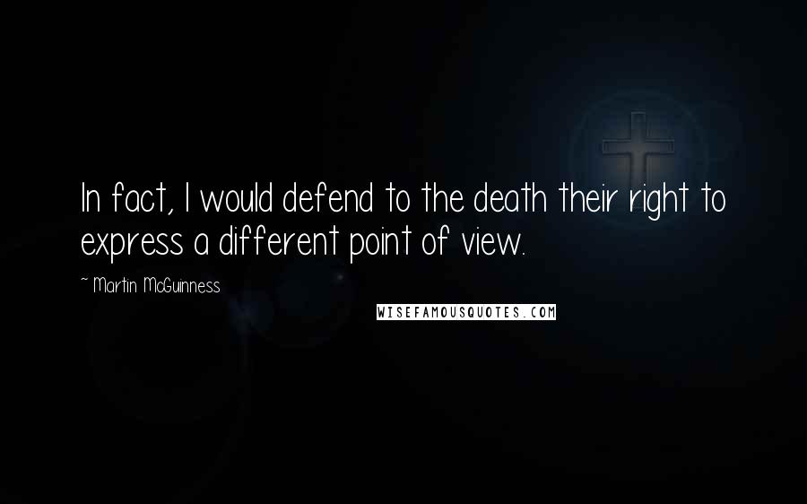 Martin McGuinness Quotes: In fact, I would defend to the death their right to express a different point of view.