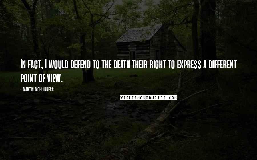 Martin McGuinness Quotes: In fact, I would defend to the death their right to express a different point of view.