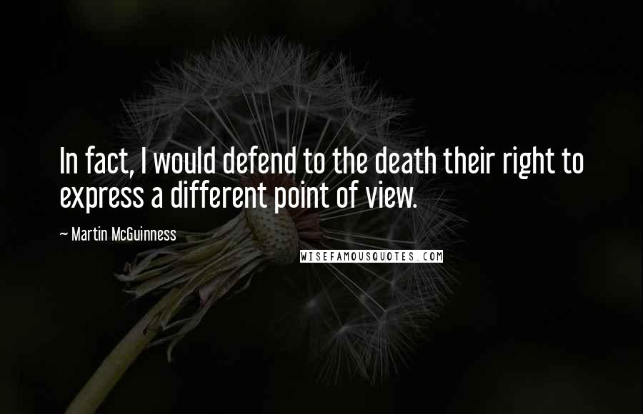 Martin McGuinness Quotes: In fact, I would defend to the death their right to express a different point of view.